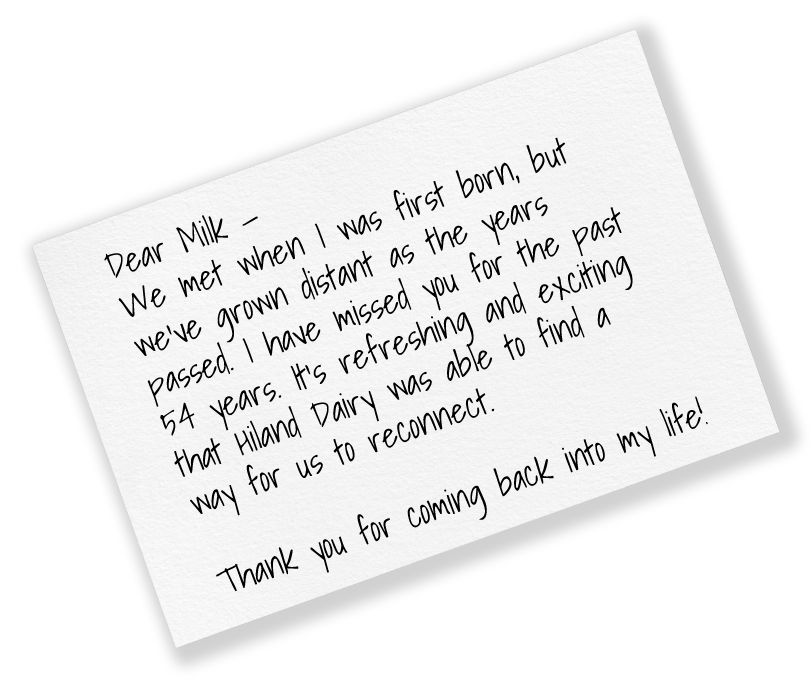 Handwritten note reading: “Dear Milk—We met when I was first born, but we’ve grown distant as the years passed. I have missed you for the past 54 years. It’s refreshing and exciting that Hiland Dairy was able to find a way for us to reconnect. Thank you for coming back into my life.”
