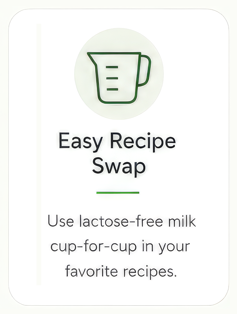 Easy Recipe Swap - Use lactose-free milk cup-for-cup in your favorite recipes.